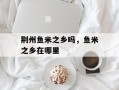 荆州鱼米之乡吗，鱼米之乡在哪里