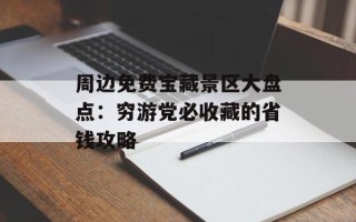 周边免费宝藏景区大盘点：穷游党必收藏的省钱攻略