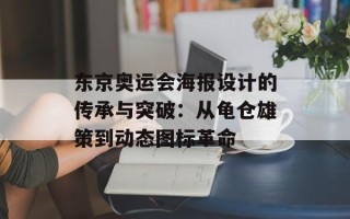 东京奥运会海报设计的传承与突破：从龟仓雄策到动态图标革命