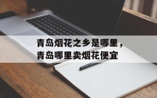 青岛烟花之乡是哪里，青岛哪里卖烟花便宜