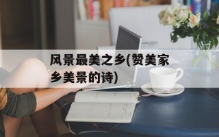 风景最美之乡(赞美家乡美景的诗)