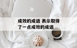 成效的成语 表示取得了一点成效的成语