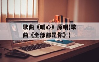 歌曲《暖心》原唱(歌曲《全部都是你》)