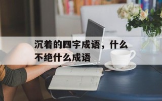 沉着的四字成语，什么不绝什么成语