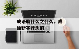 成语腹什么之什么，成语新字开头的