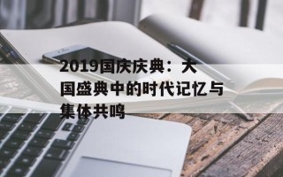 2019国庆庆典：大国盛典中的时代记忆与集体共鸣