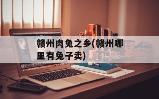 赣州肉兔之乡(赣州哪里有兔子卖)