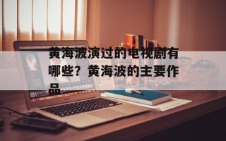 黄海波演过的电视剧有哪些？黄海波的主要作品