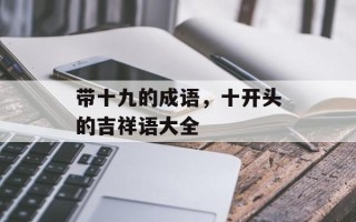 带十九的成语，十开头的吉祥语大全
