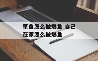 草鱼怎么做爆鱼 自己在家怎么做爆鱼