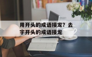 用开头的成语接龙？去字开头的成语接龙