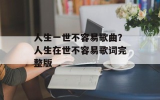 人生一世不容易歌曲？人生在世不容易歌词完整版