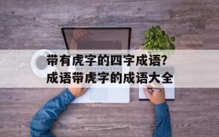 带有虎字的四字成语？成语带虎字的成语大全