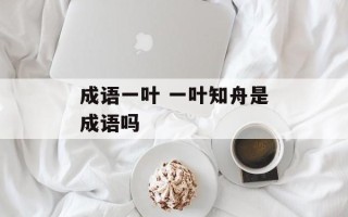 成语一叶 一叶知舟是成语吗