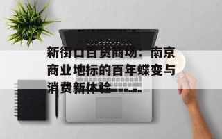 新街口百货商场：南京商业地标的百年蝶变与消费新体验