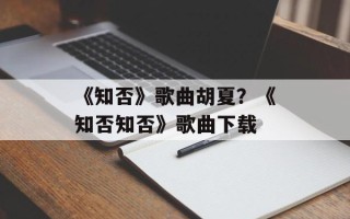 《知否》歌曲胡夏？《知否知否》歌曲下载