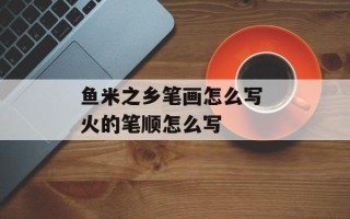 鱼米之乡笔画怎么写 火的笔顺怎么写