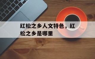 红松之乡人文特色，红松之乡是哪里