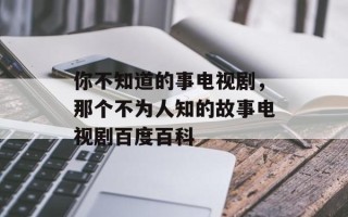 你不知道的事电视剧，那个不为人知的故事电视剧百度百科