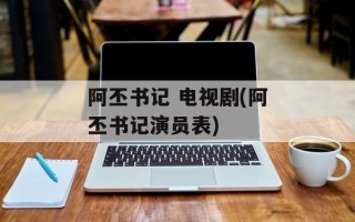 阿丕书记 电视剧(阿丕书记演员表)