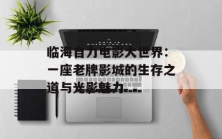 临海自力电影大世界：一座老牌影城的生存之道与光影魅力