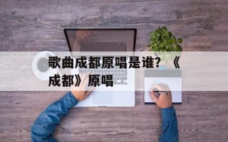 歌曲成都原唱是谁？《成都》原唱