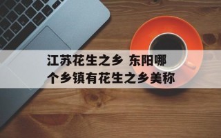 江苏花生之乡 东阳哪个乡镇有花生之乡美称