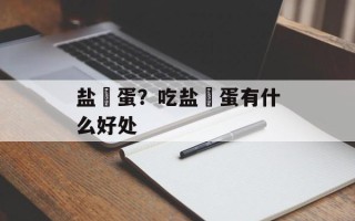 盐焗蛋？吃盐焗蛋有什么好处