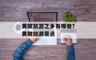 黄陂旅游之乡有哪些？黄陂旅游景点