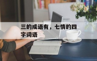 三的成语有，七情的四字词语