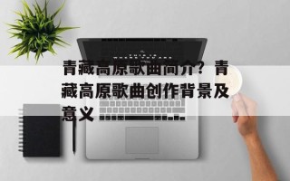 青藏高原歌曲简介？青藏高原歌曲创作背景及意义