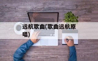 远航歌曲(歌曲远航原唱)