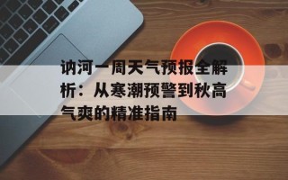讷河一周天气预报全解析：从寒潮预警到秋高气爽的精准指南