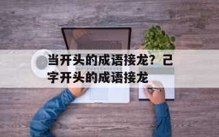 当开头的成语接龙？己字开头的成语接龙
