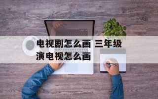 电视剧怎么画 三年级演电视怎么画