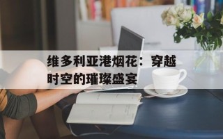 维多利亚港烟花：穿越时空的璀璨盛宴