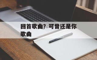 回首歌曲？可曾还是你歌曲