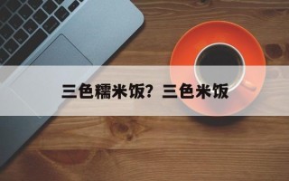 三色糯米饭？三色米饭
