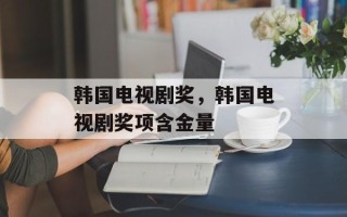 韩国电视剧奖，韩国电视剧奖项含金量
