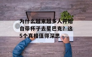 为什么越来越多人开始自带杯子去星巴克？这5个真相值得深思