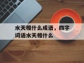 水天相什么成语，四字词语水天相什么