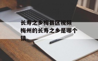 长寿之乡梅县区视频 梅州的长寿之乡是哪个镇