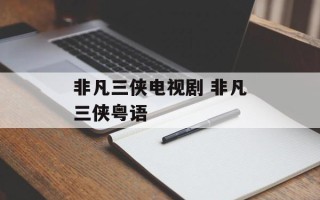非凡三侠电视剧 非凡三侠粤语