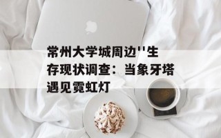 常州大学城周边''生存现状调查：当象牙塔遇见霓虹灯