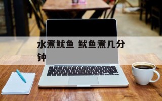 水煮鱿鱼 鱿鱼煮几分钟