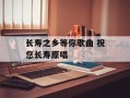 长寿之乡等你歌曲 祝您长寿原唱