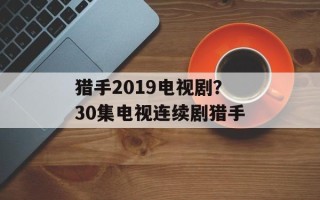 猎手2019电视剧？30集电视连续剧猎手