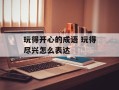 玩得开心的成语 玩得尽兴怎么表达