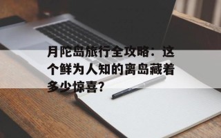 月陀岛旅行全攻略：这个鲜为人知的离岛藏着多少惊喜？