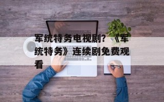 军统特务电视剧？《军统特务》连续剧免费观看